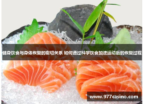 健身饮食与身体恢复的密切关系 如何通过科学饮食加速运动后的恢复过程