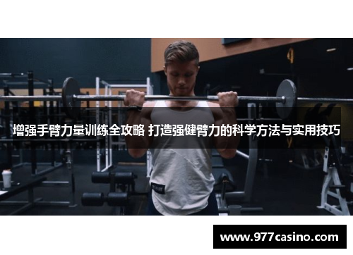 增强手臂力量训练全攻略 打造强健臂力的科学方法与实用技巧